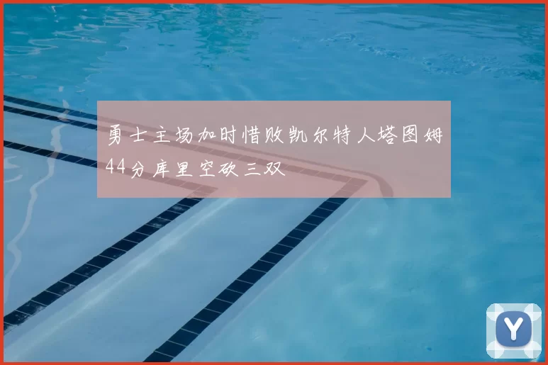 勇士主场加时惜败凯尔特人塔图姆44分库里空砍三双