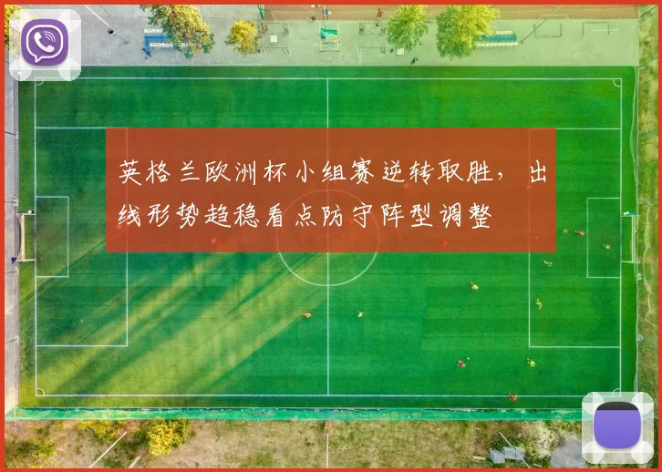 英格兰欧洲杯小组赛逆转取胜，出线形势趋稳看点防守阵型调整