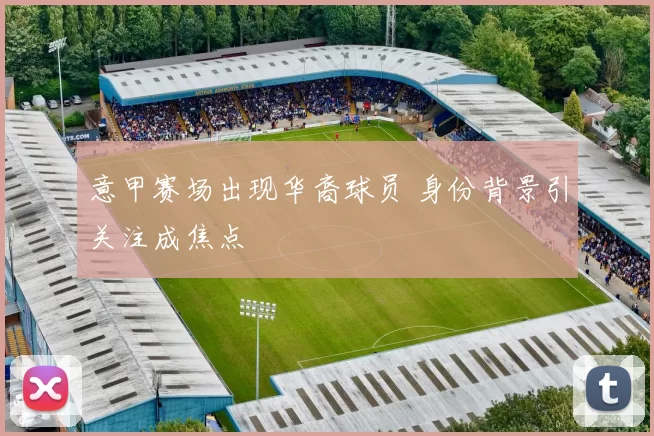 意甲赛场出现华裔球员 身份背景引关注成焦点