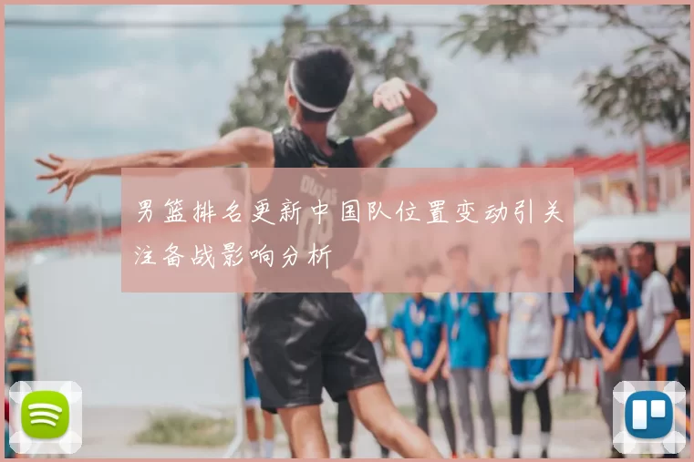 男篮排名更新中国队位置变动引关注备战影响分析