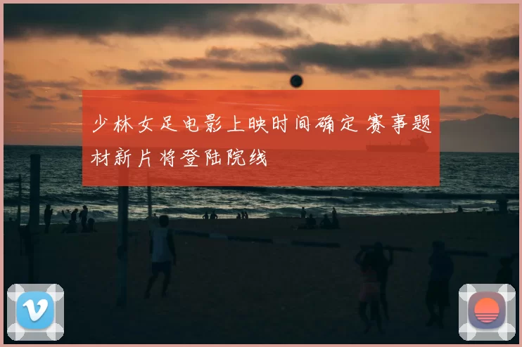 少林女足电影上映时间确定 赛事题材新片将登陆院线