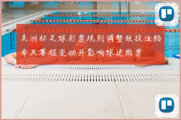 美洲杯足球彩票规则调整致投注赔率及赛程变动并影响球迷购票