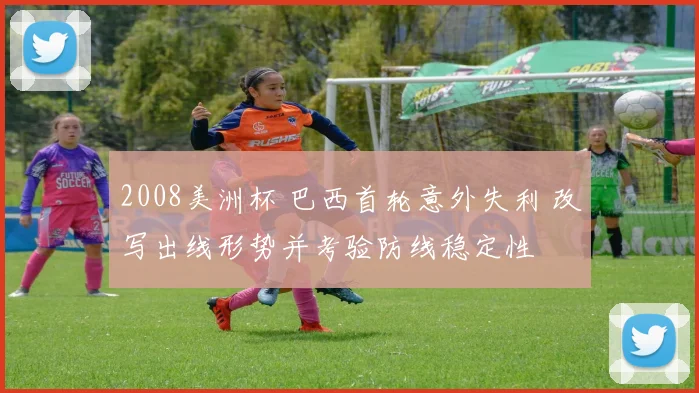 2008美洲杯 巴西首轮意外失利 改写出线形势并考验防线稳定性