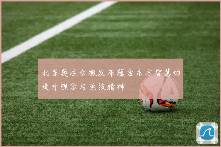 北京奥运会徽发布蕴含东方智慧的设计理念与竞技精神