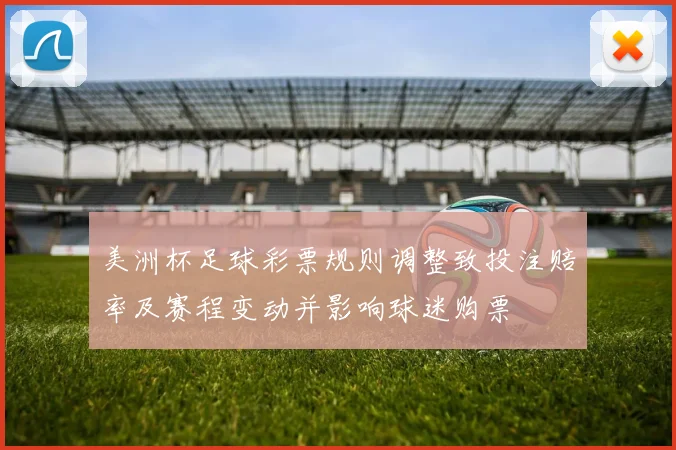 美洲杯足球彩票规则调整致投注赔率及赛程变动并影响球迷购票