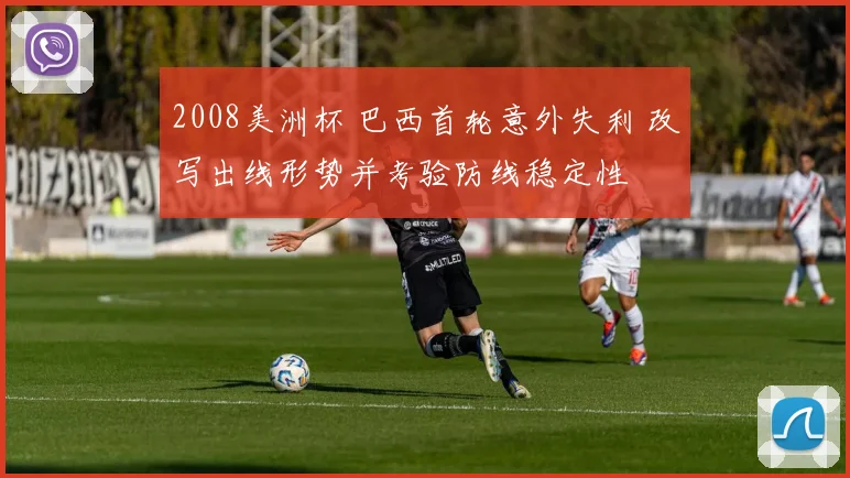 2008美洲杯 巴西首轮意外失利 改写出线形势并考验防线稳定性