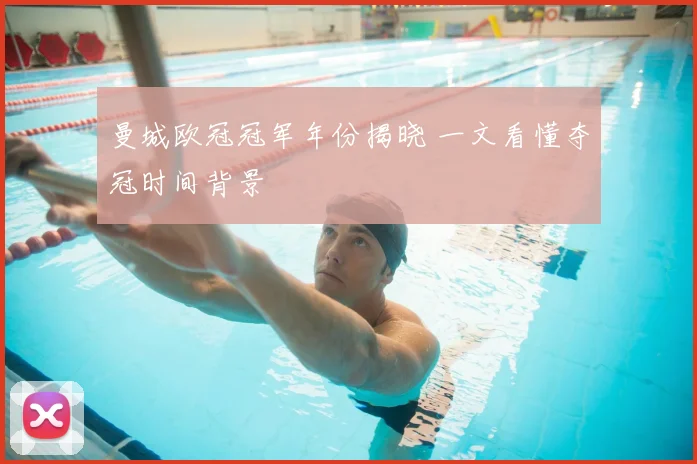 曼城欧冠冠军年份揭晓 一文看懂夺冠时间背景